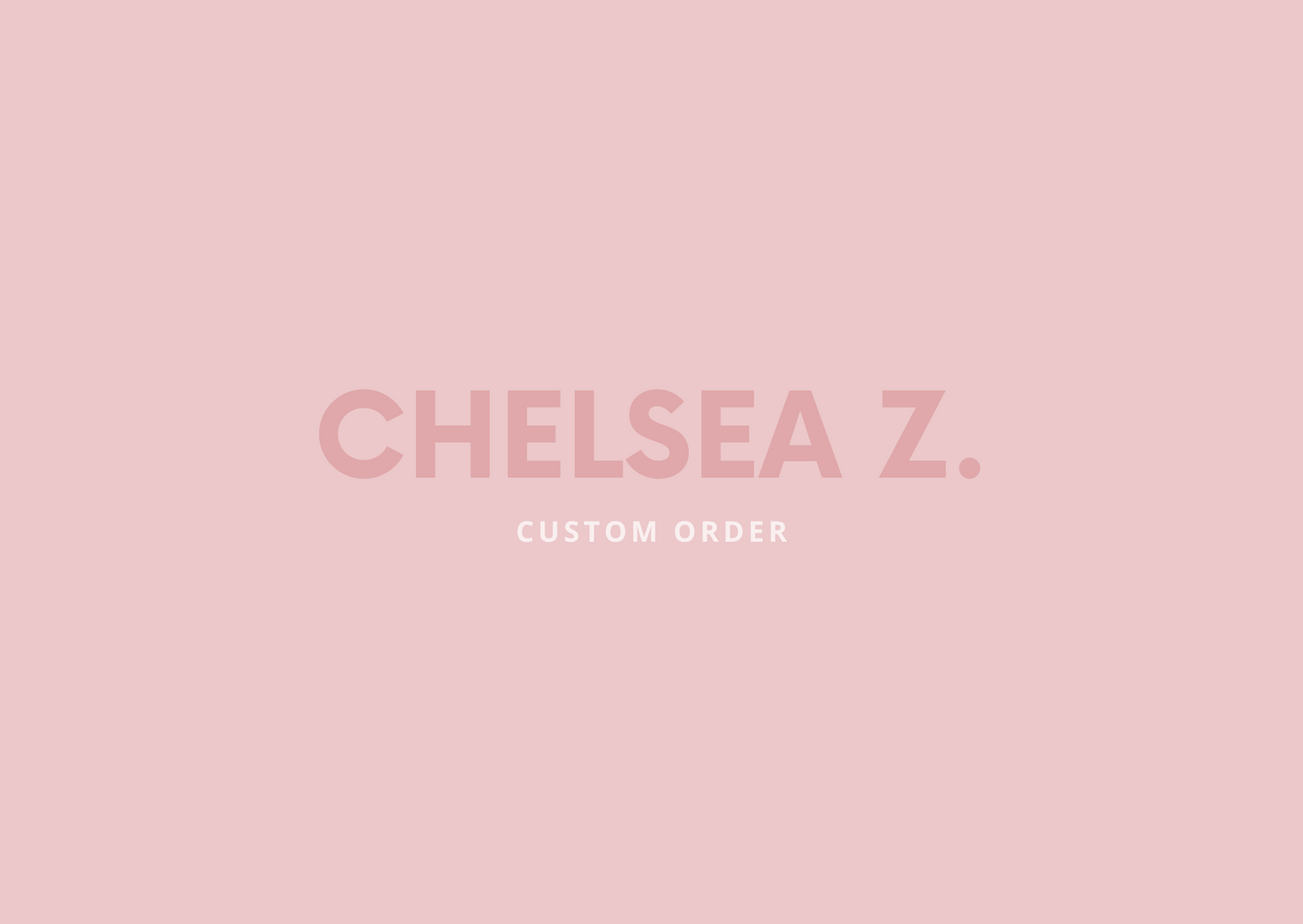 CUSTOM ORDER - CHELSEA Z.